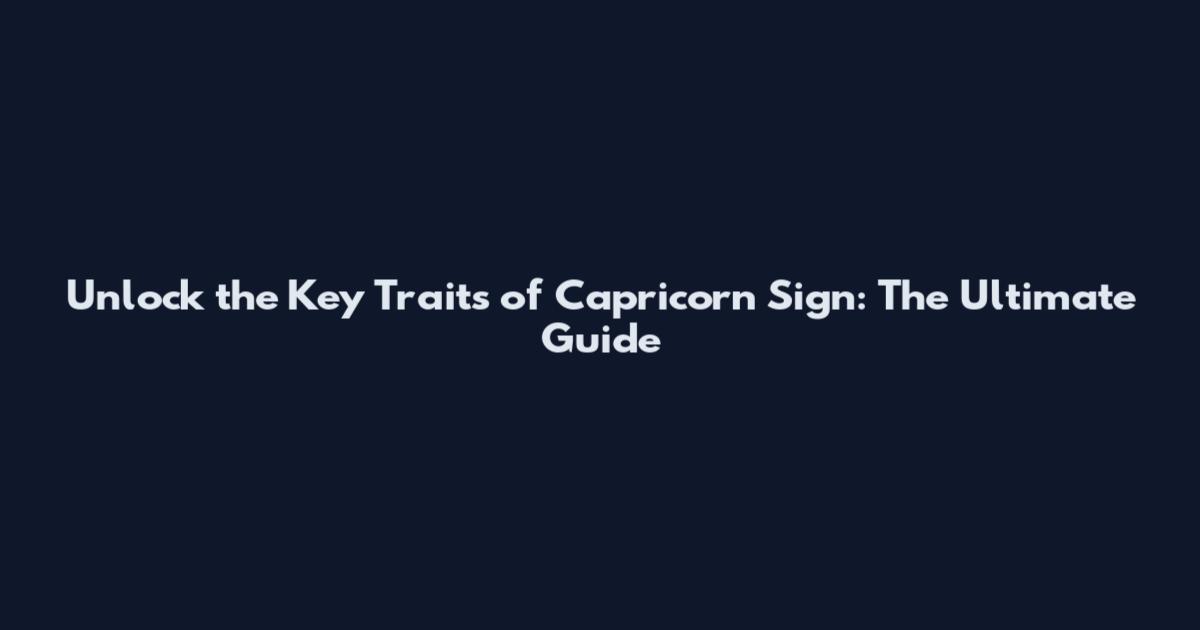 Unlock the Key Traits of Capricorn Sign: The Ultimate Guide