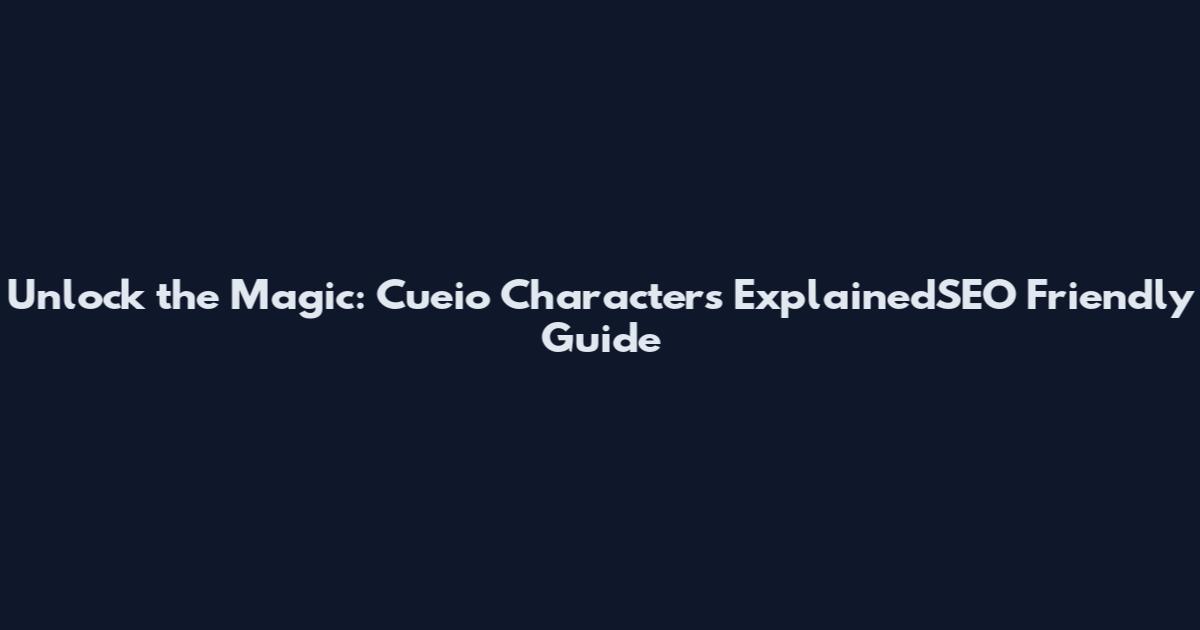 Unlock the Magic: Cueio Characters ExplainedSEO Friendly Guide