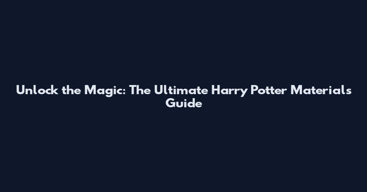 Unlock the Magic: The Ultimate Harry Potter Materials Guide