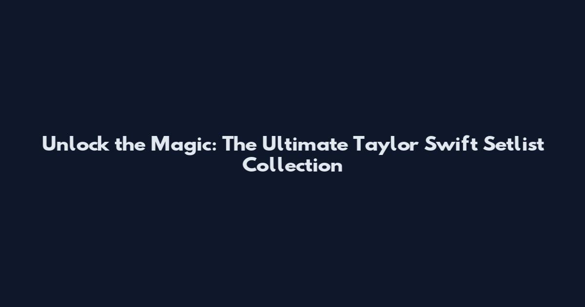 Unlock the Magic: The Ultimate Taylor Swift Setlist Collection