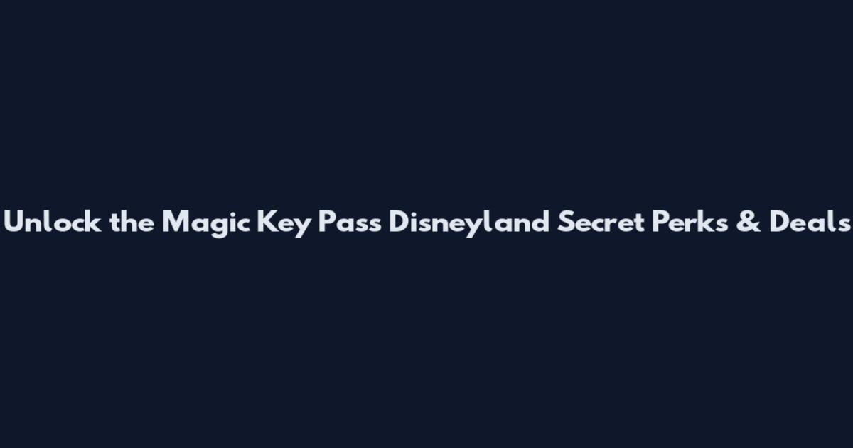 Unlock the Magic Key Pass Disneyland Secret Perks & Deals