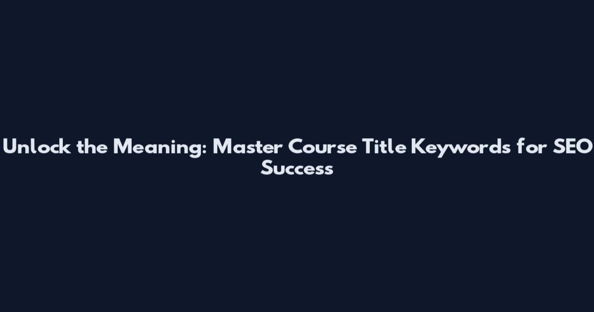 Unlock the Meaning: Master Course Title Keywords for SEO Success