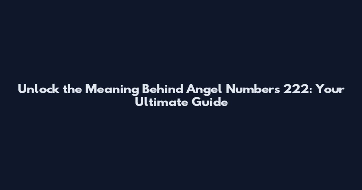 Unlock the Meaning Behind Angel Numbers 222: Your Ultimate Guide