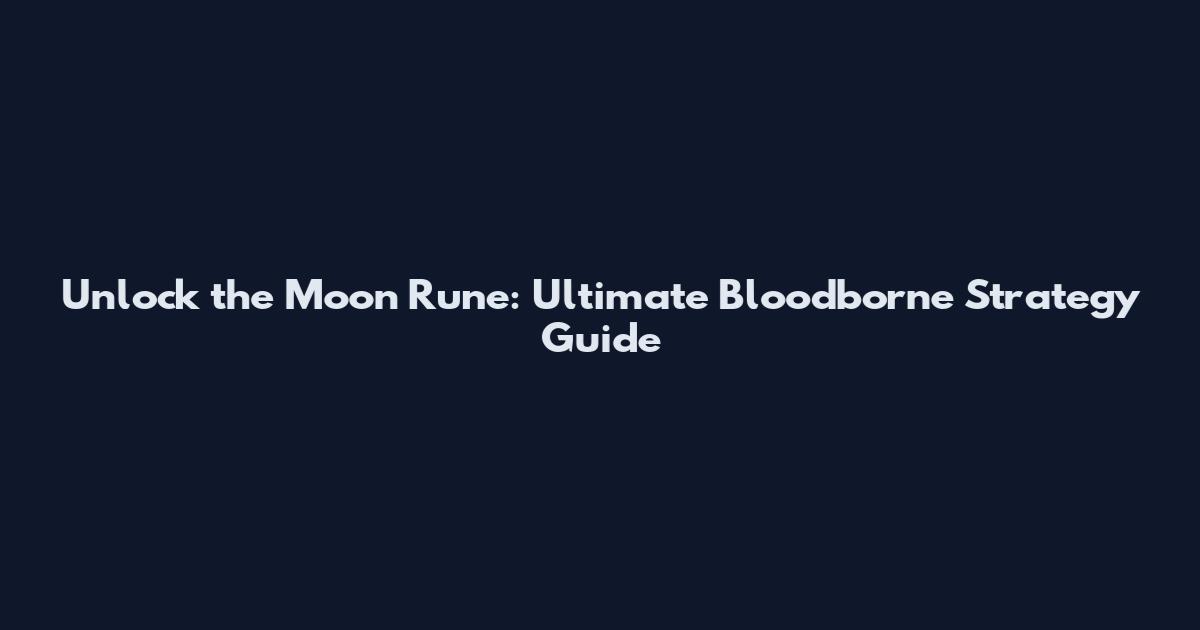 Unlock the Moon Rune: Ultimate Bloodborne Strategy Guide