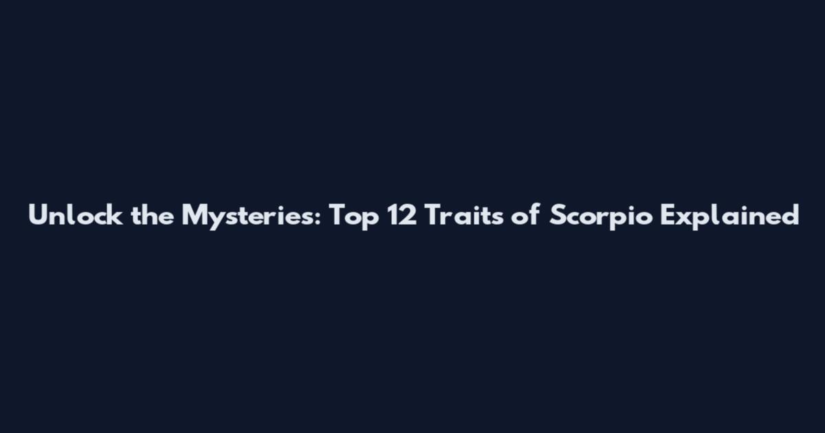 Unlock the Mysteries: Top 12 Traits of Scorpio Explained
