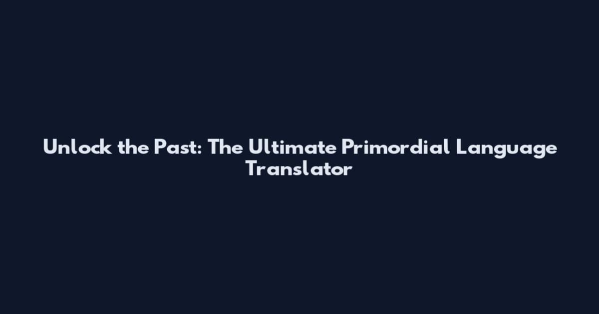 Unlock the Past: The Ultimate Primordial Language Translator