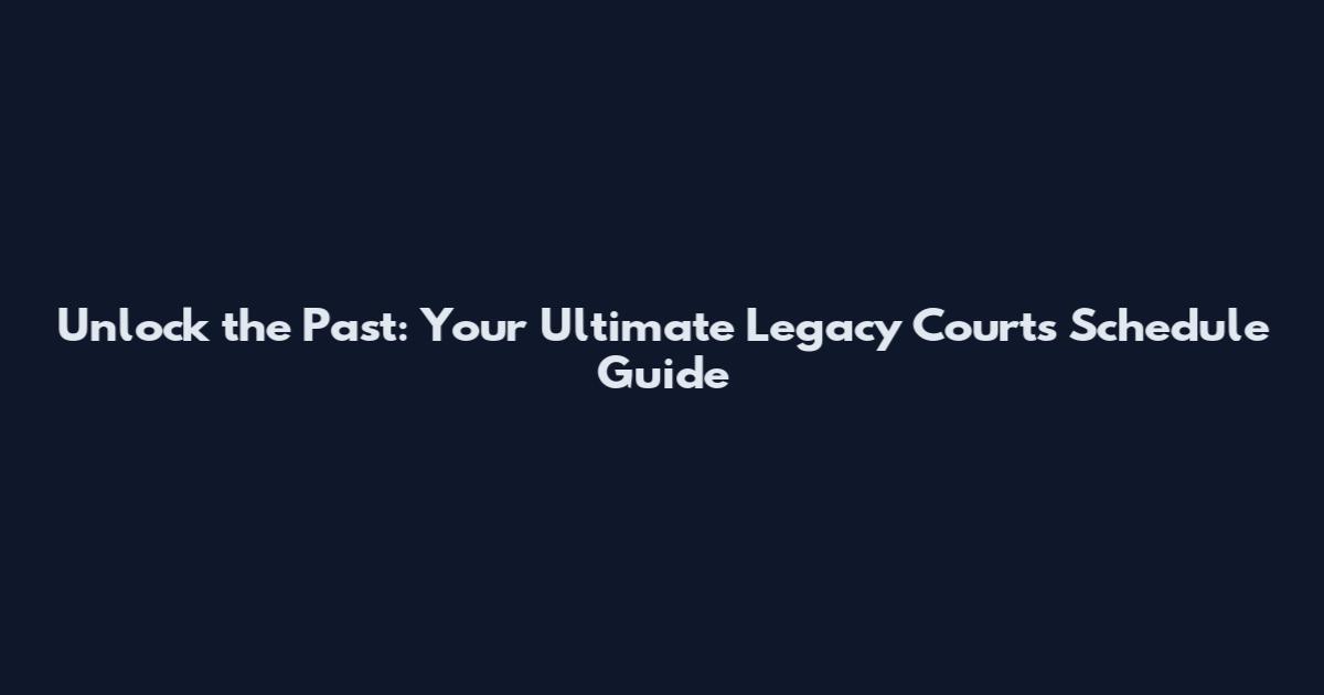 Unlock the Past: Your Ultimate Legacy Courts Schedule Guide
