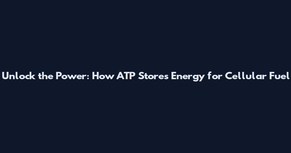 Unlock the Power: How ATP Stores Energy for Cellular Fuel
