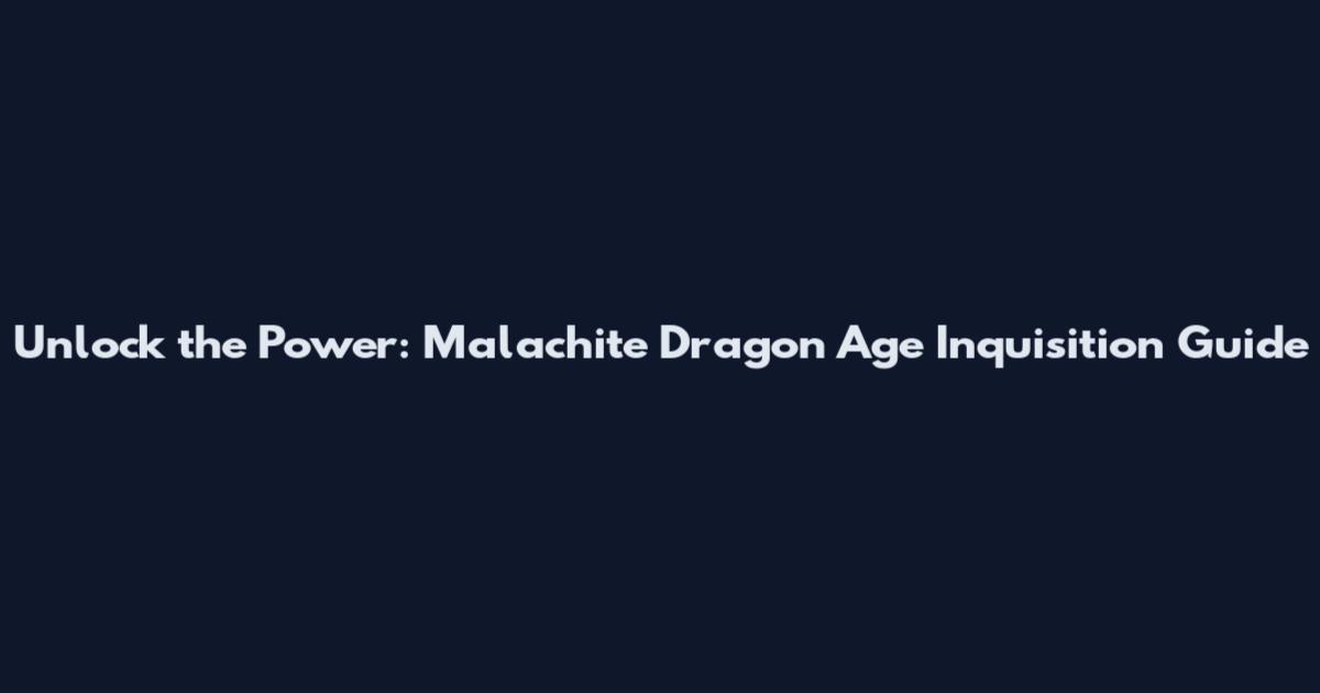 Unlock the Power: Malachite Dragon Age Inquisition Guide