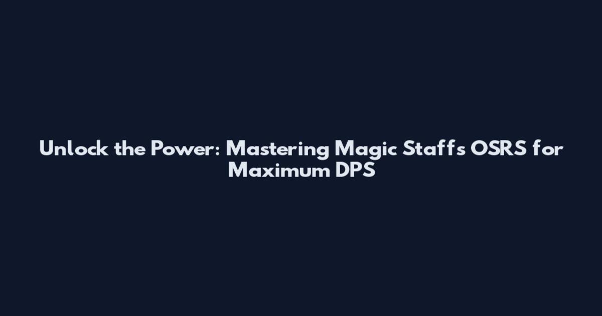 Unlock the Power: Mastering Magic Staffs OSRS for Maximum DPS