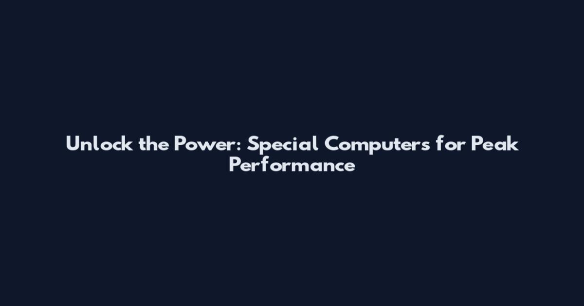 Unlock the Power: Special Computers for Peak Performance