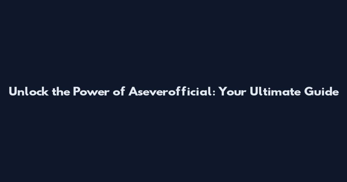 Unlock the Power of Aseverofficial: Your Ultimate Guide
