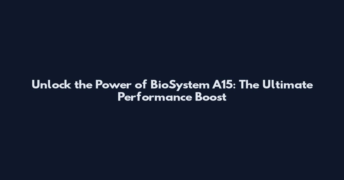 Unlock the Power of BioSystem A15: The Ultimate Performance Boost