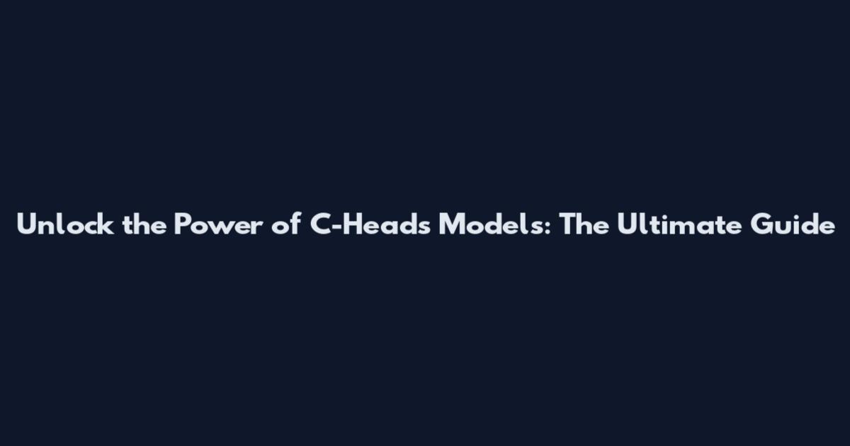 Unlock the Power of C-Heads Models: The Ultimate Guide