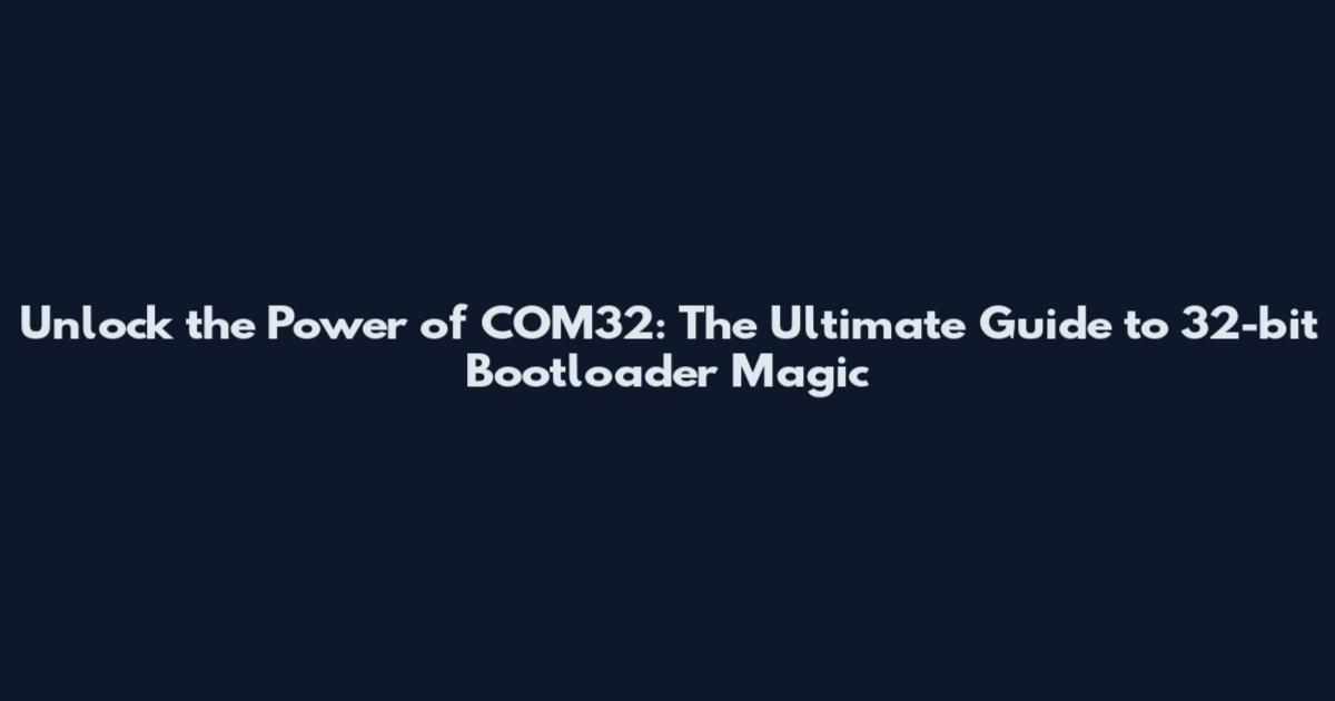 Unlock the Power of COM32: The Ultimate Guide to 32-bit Bootloader Magic