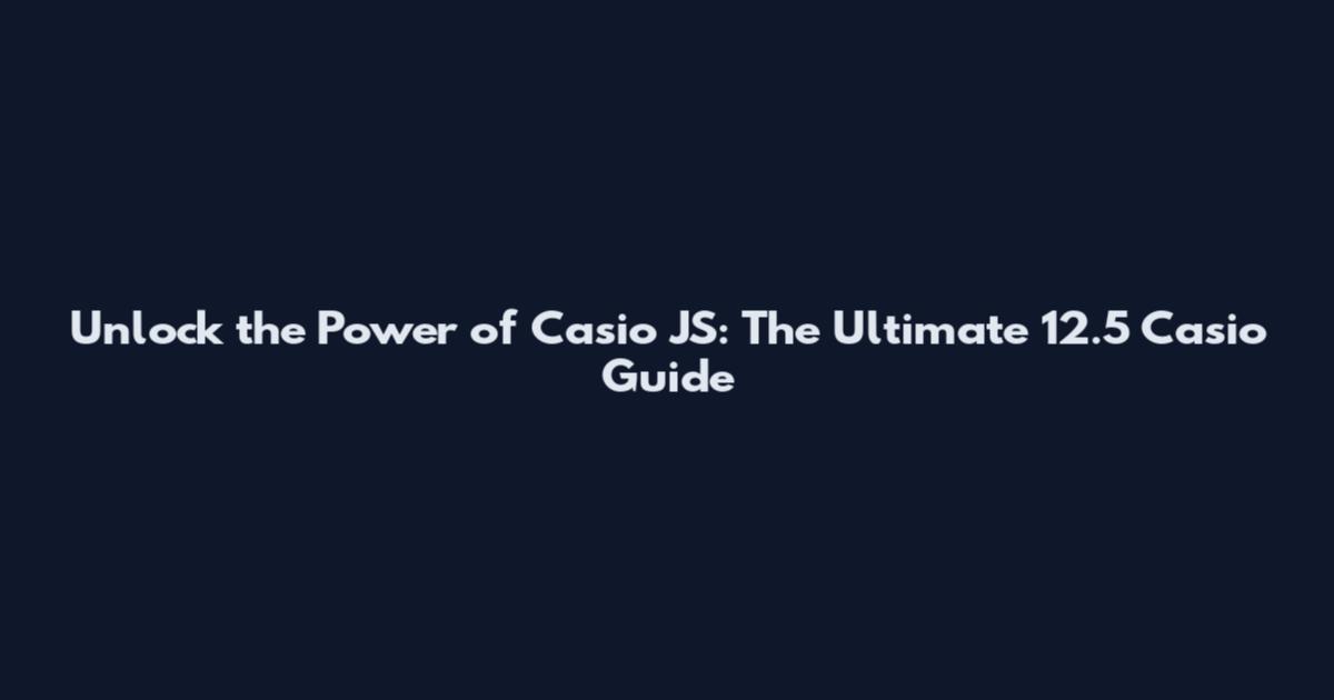 Unlock the Power of Casio JS: The Ultimate 12.5 Casio Guide