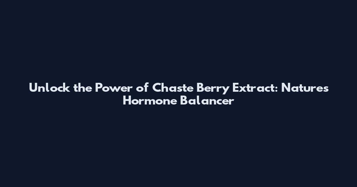 Unlock the Power of Chaste Berry Extract: Nature's Hormone Balancer