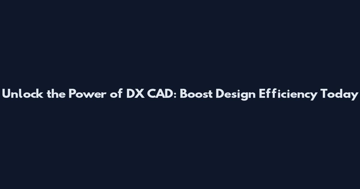 Unlock the Power of DX CAD: Boost Design Efficiency Today