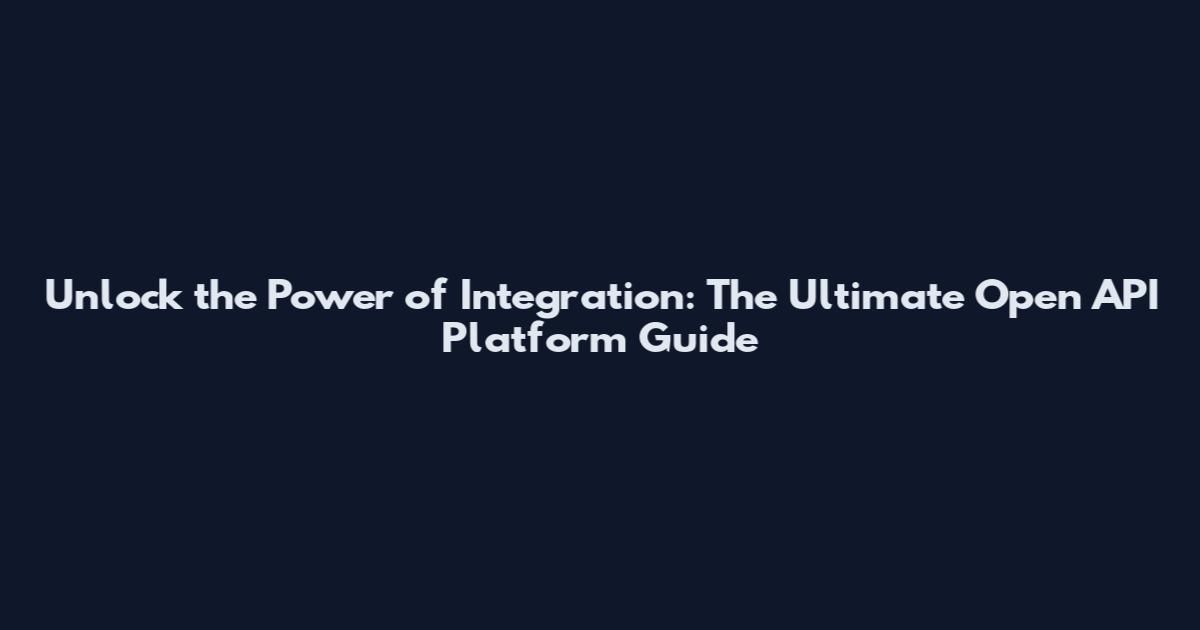Unlock the Power of Integration: The Ultimate Open API Platform Guide