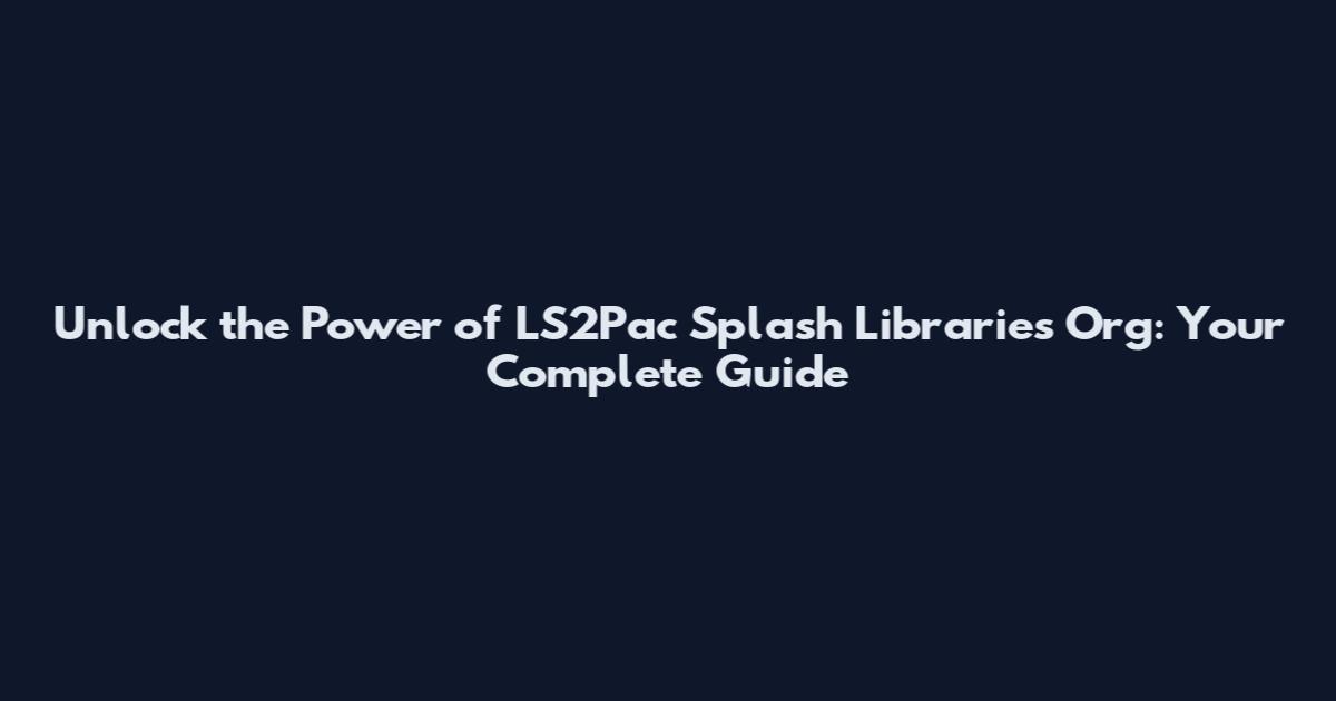 Unlock the Power of LS2Pac Splash Libraries Org: Your Complete Guide