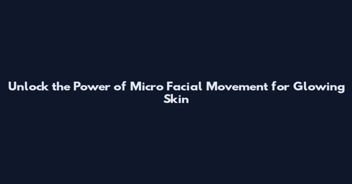 Unlock the Power of Micro Facial Movement for Glowing Skin