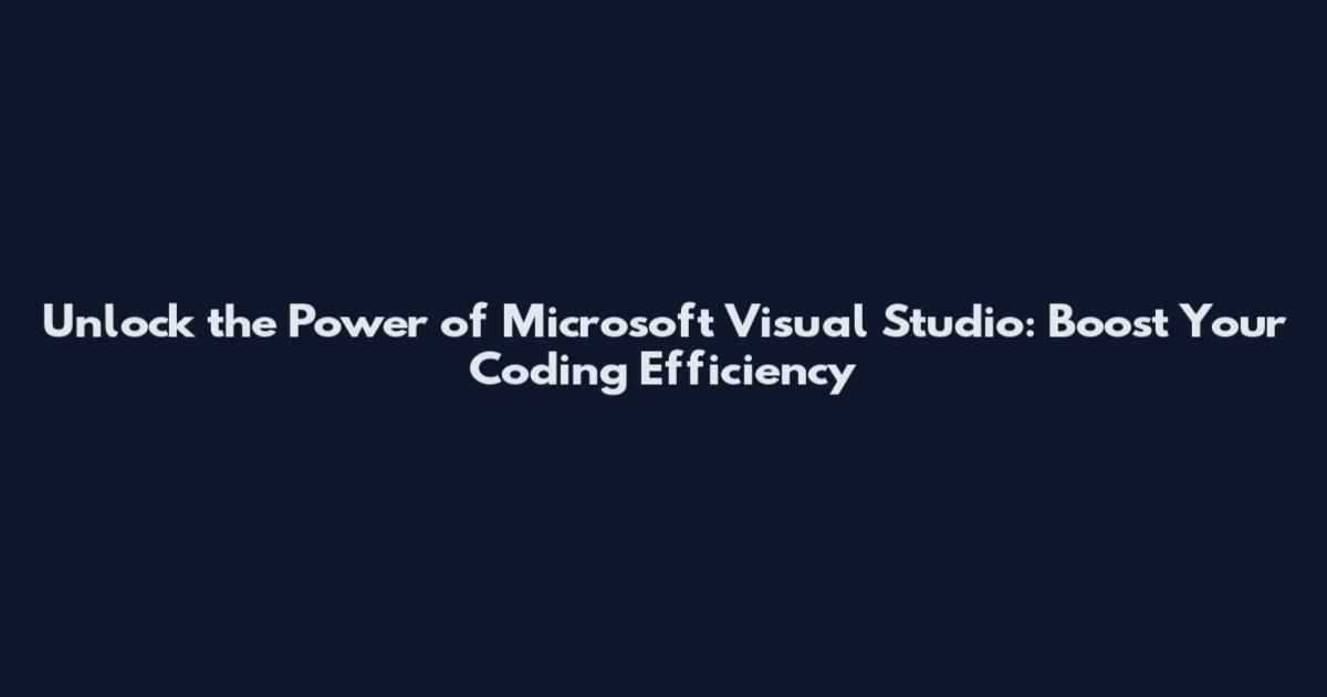 Unlock the Power of Microsoft Visual Studio: Boost Your Coding Efficiency
