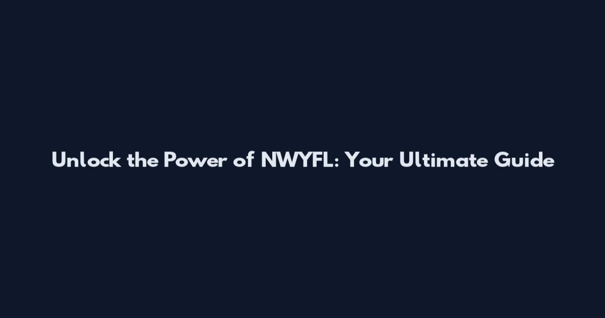 Unlock the Power of NWYFL: Your Ultimate Guide