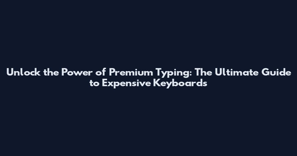 Unlock the Power of Premium Typing: The Ultimate Guide to Expensive Keyboards