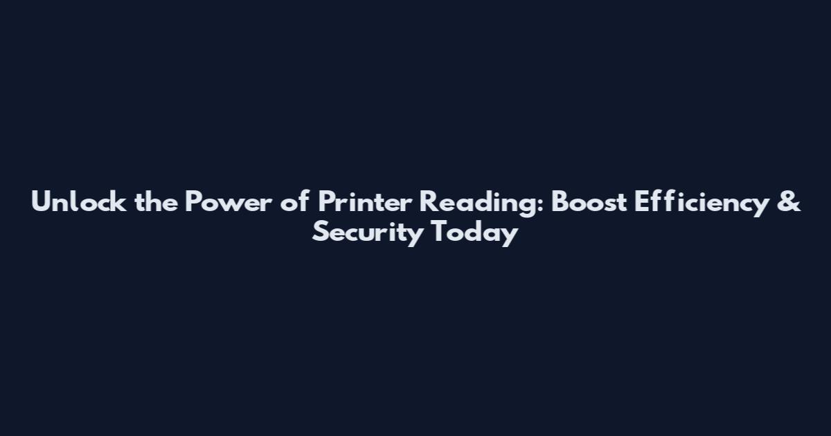 Unlock the Power of Printer Reading: Boost Efficiency & Security Today
