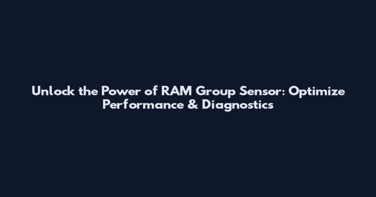 Unlock the Power of RAM Group Sensor: Optimize Performance & Diagnostics