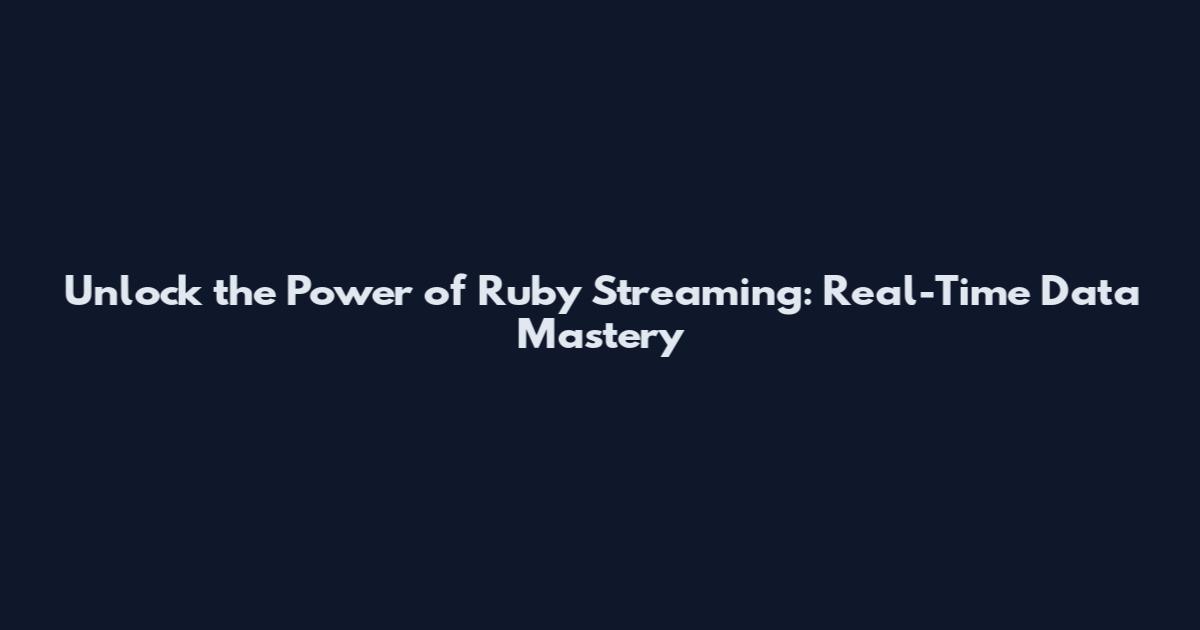 Unlock the Power of Ruby Streaming: Real-Time Data Mastery