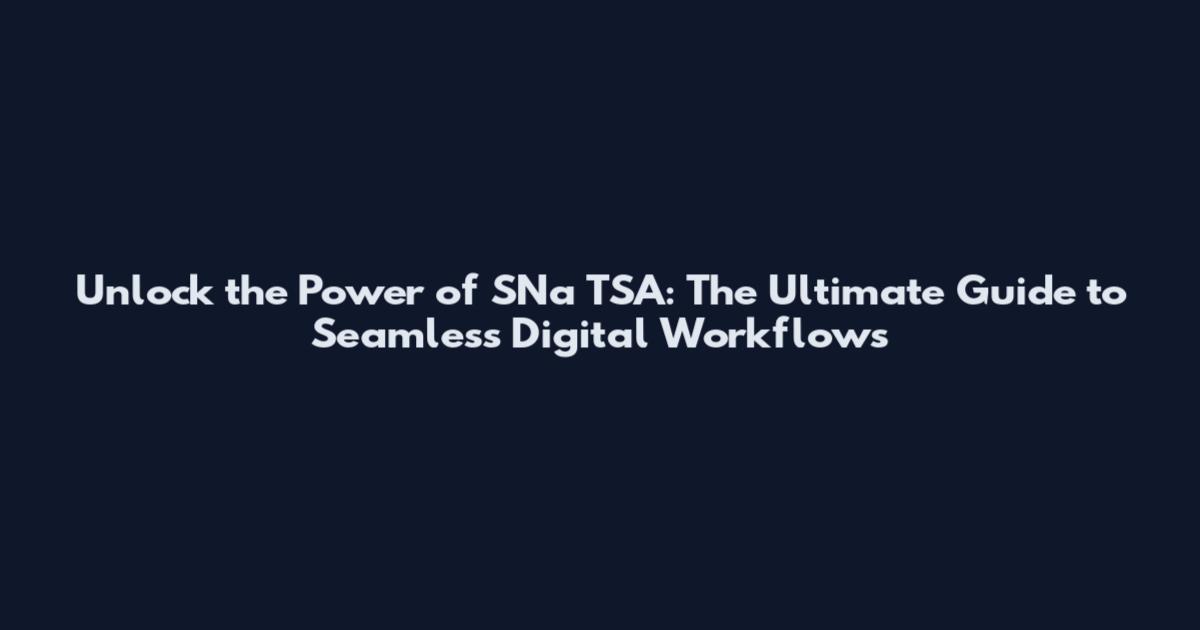 Unlock the Power of SNa TSA: The Ultimate Guide to Seamless Digital Workflows