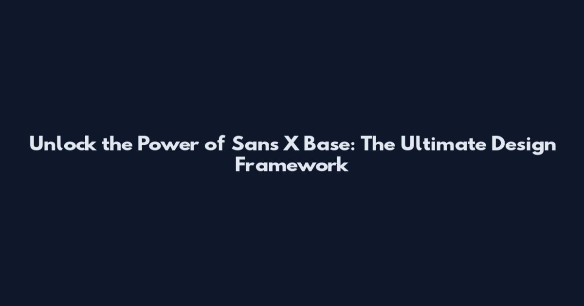 Unlock the Power of Sans X Base: The Ultimate Design Framework