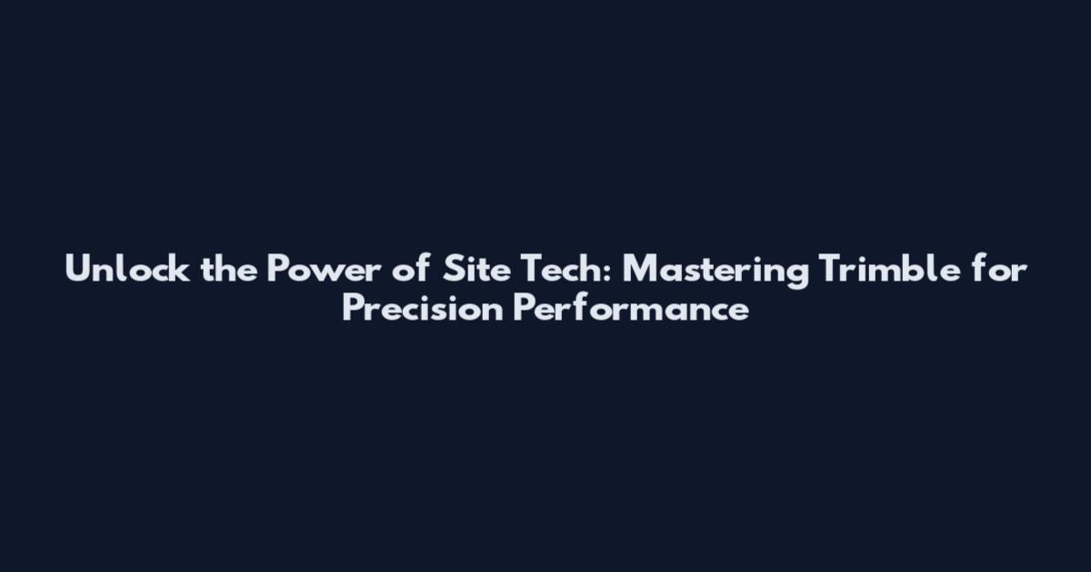 Unlock the Power of Site Tech: Mastering Trimble for Precision Performance