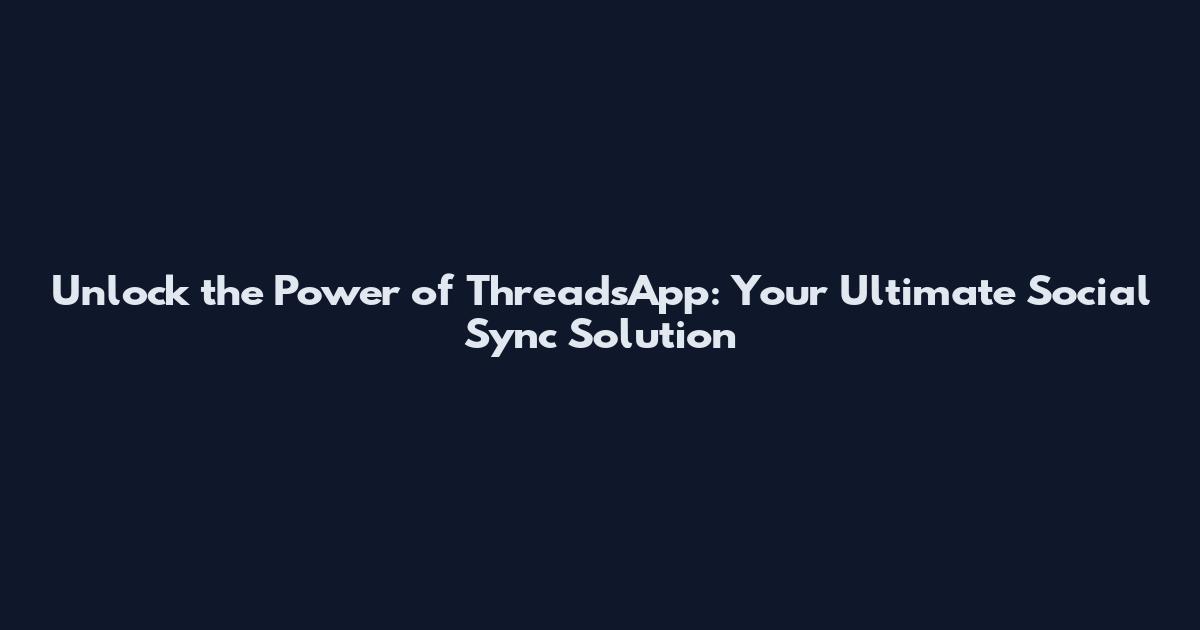 Unlock the Power of ThreadsApp: Your Ultimate Social Sync Solution