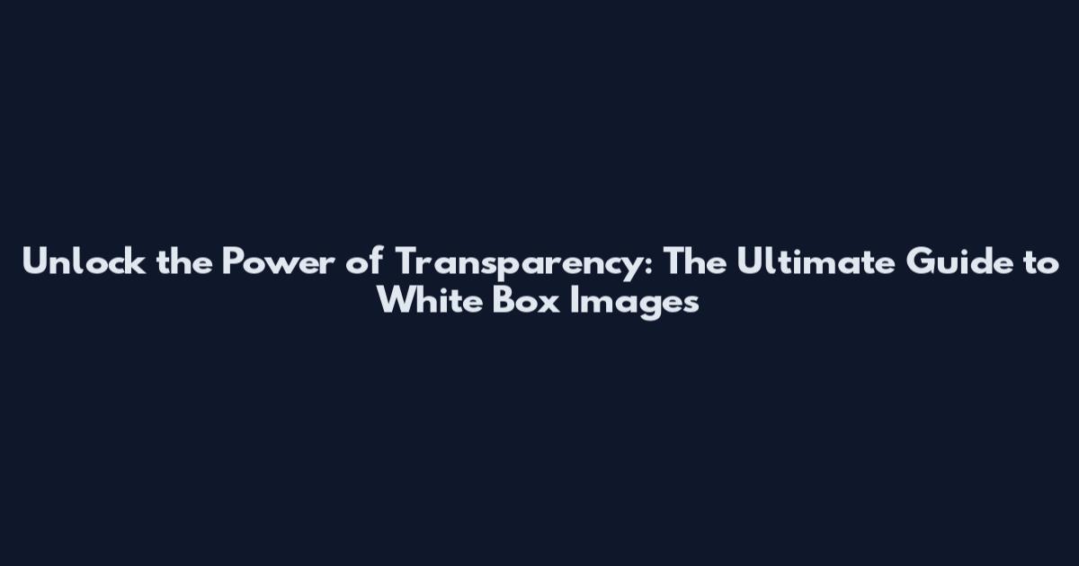 Unlock the Power of Transparency: The Ultimate Guide to White Box Images