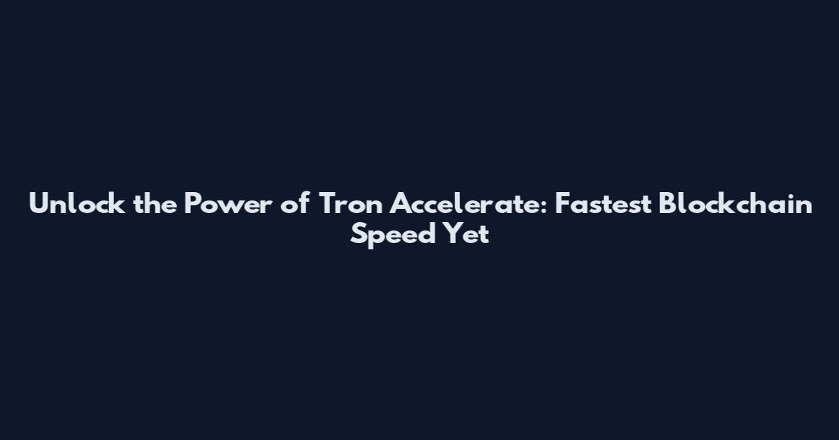 Unlock the Power of Tron Accelerate: Fastest Blockchain Speed Yet