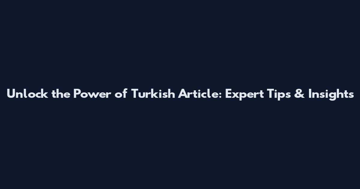 Unlock the Power of Turkish Article: Expert Tips & Insights