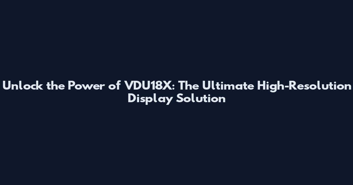Unlock the Power of VDU18X: The Ultimate High-Resolution Display Solution