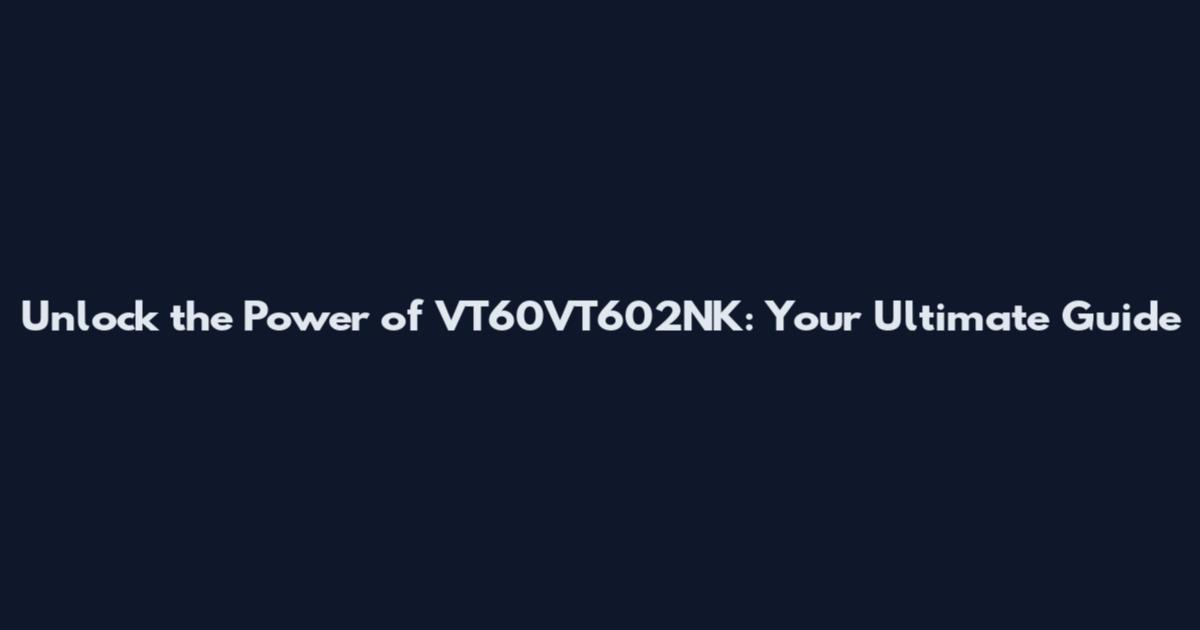 Unlock the Power of VT60VT602NK: Your Ultimate Guide