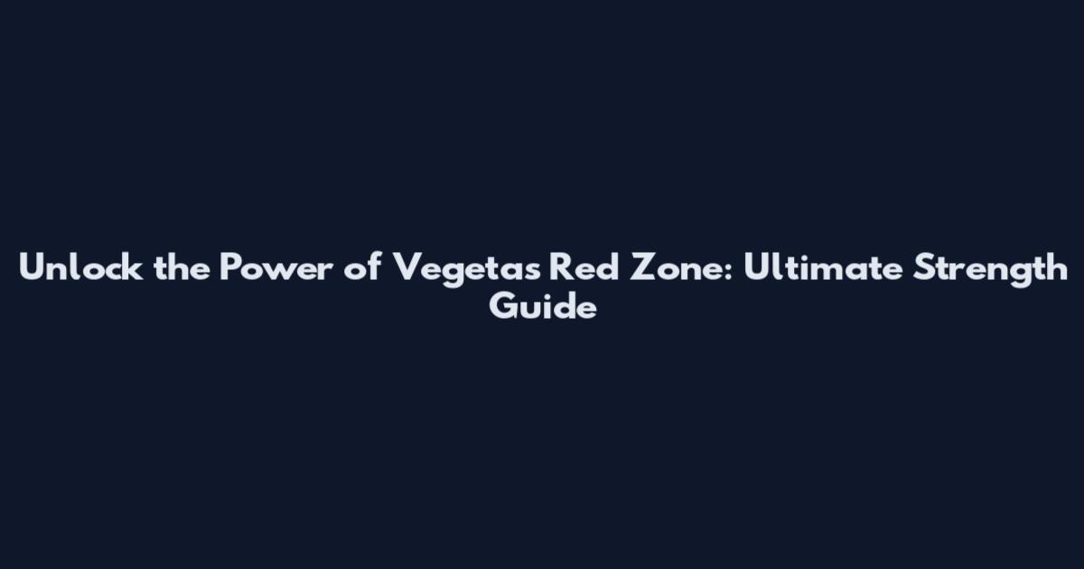Unlock the Power of Vegeta's Red Zone: Ultimate Strength Guide