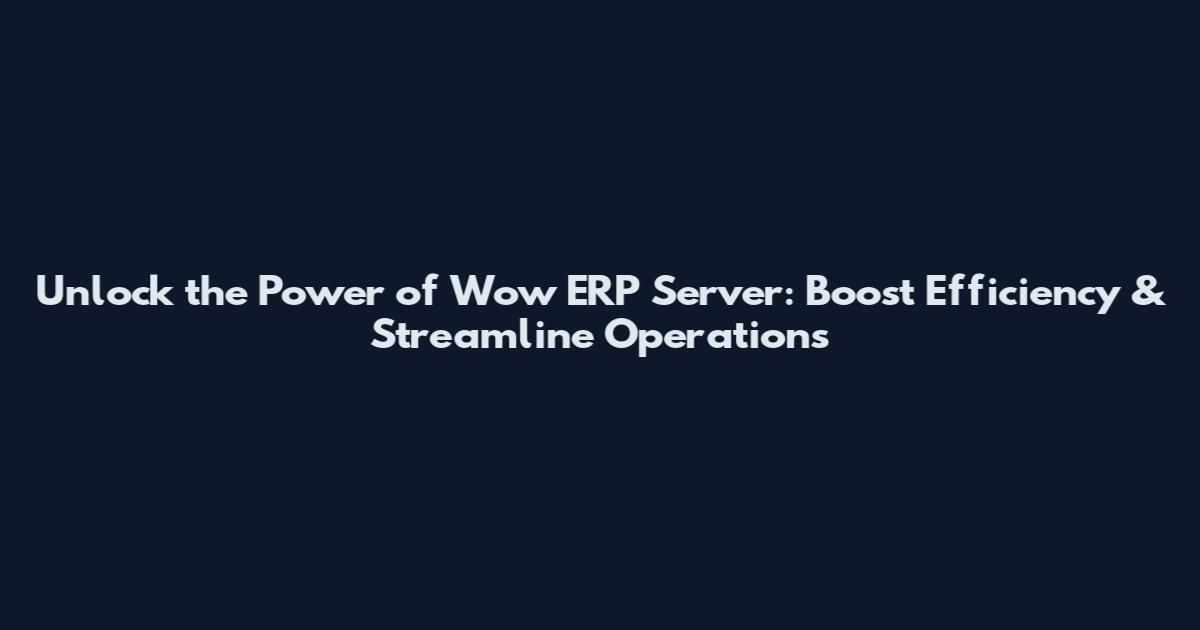 Unlock the Power of Wow ERP Server: Boost Efficiency & Streamline Operations