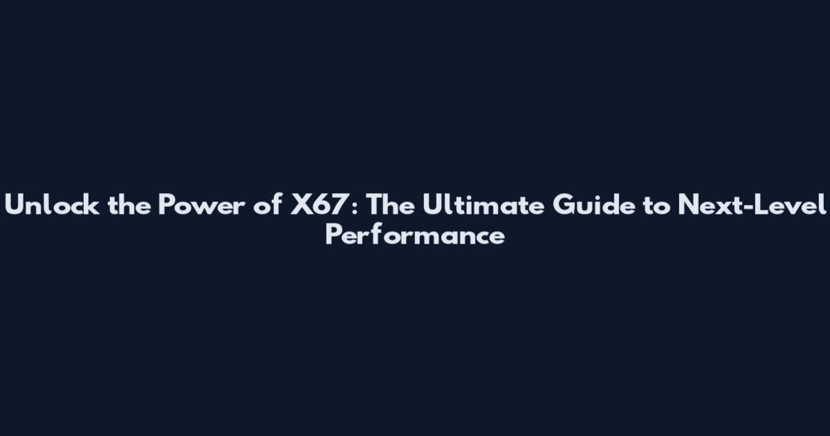 Unlock the Power of X67: The Ultimate Guide to Next-Level Performance