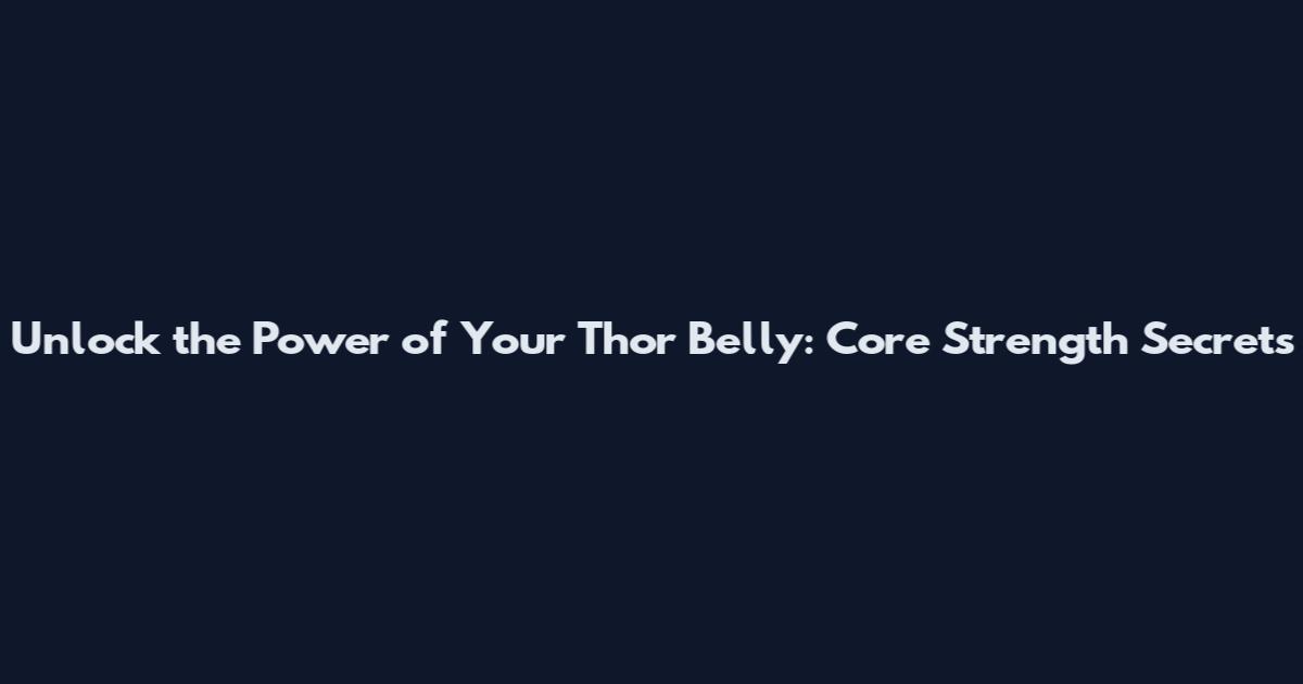 Unlock the Power of Your Thor Belly: Core Strength Secrets
