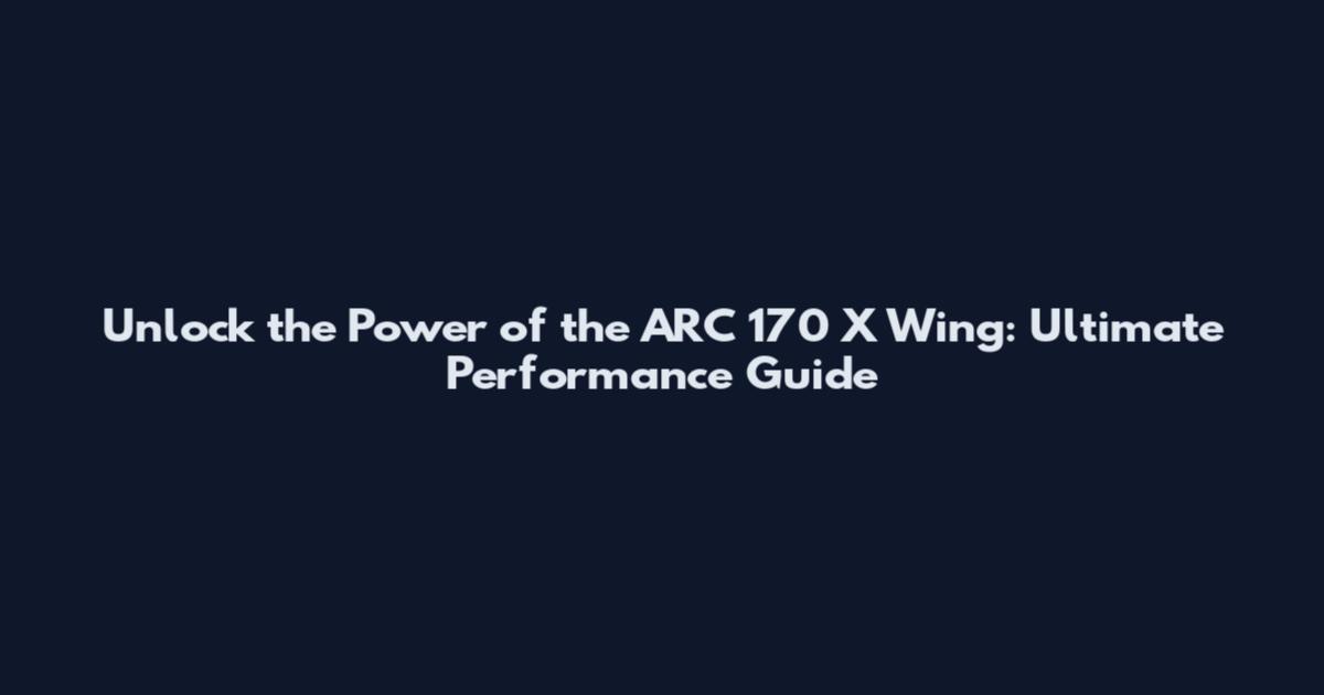 Unlock the Power of the ARC 170 X Wing: Ultimate Performance Guide