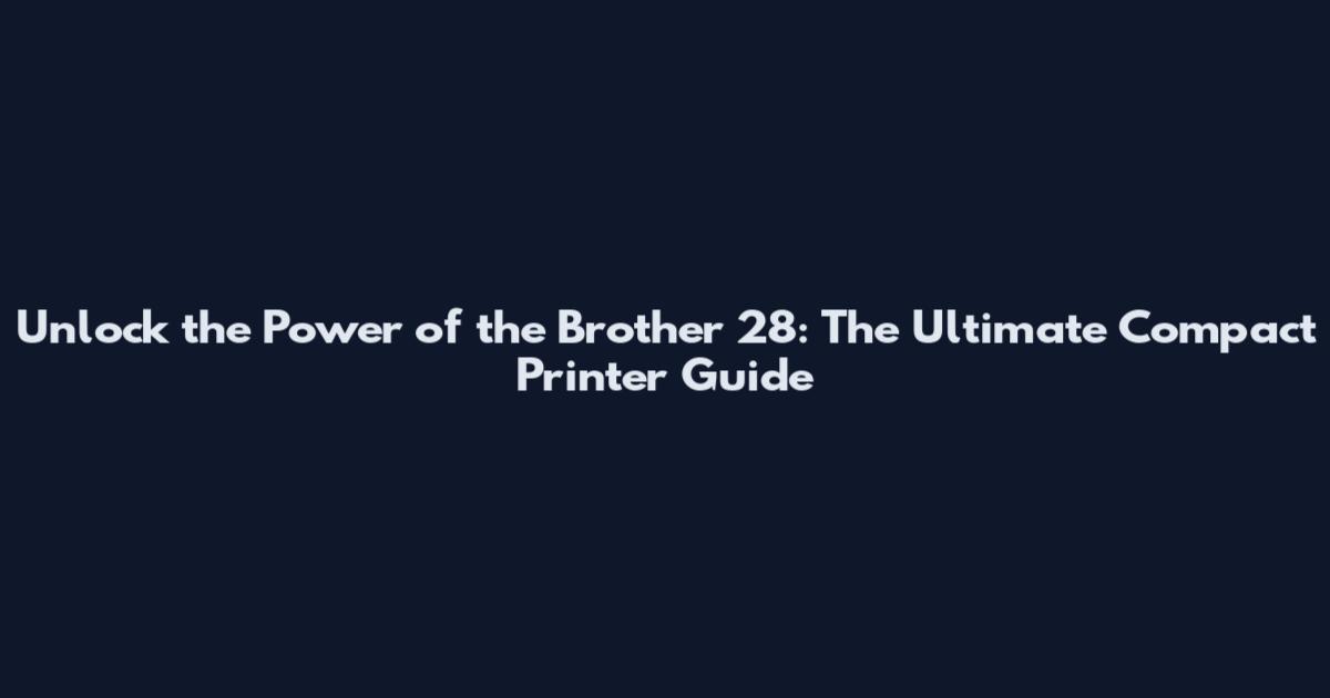Unlock the Power of the Brother 28: The Ultimate Compact Printer Guide