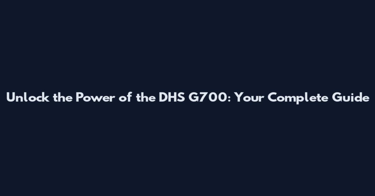 Unlock the Power of the DHS G700: Your Complete Guide