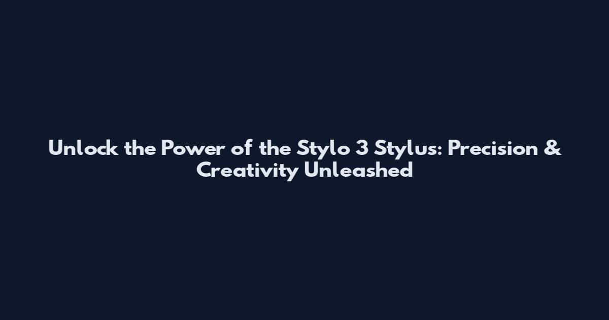 Unlock the Power of the Stylo 3 Stylus: Precision & Creativity Unleashed