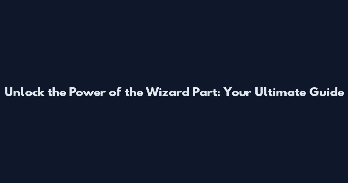 Unlock the Power of the Wizard Part: Your Ultimate Guide