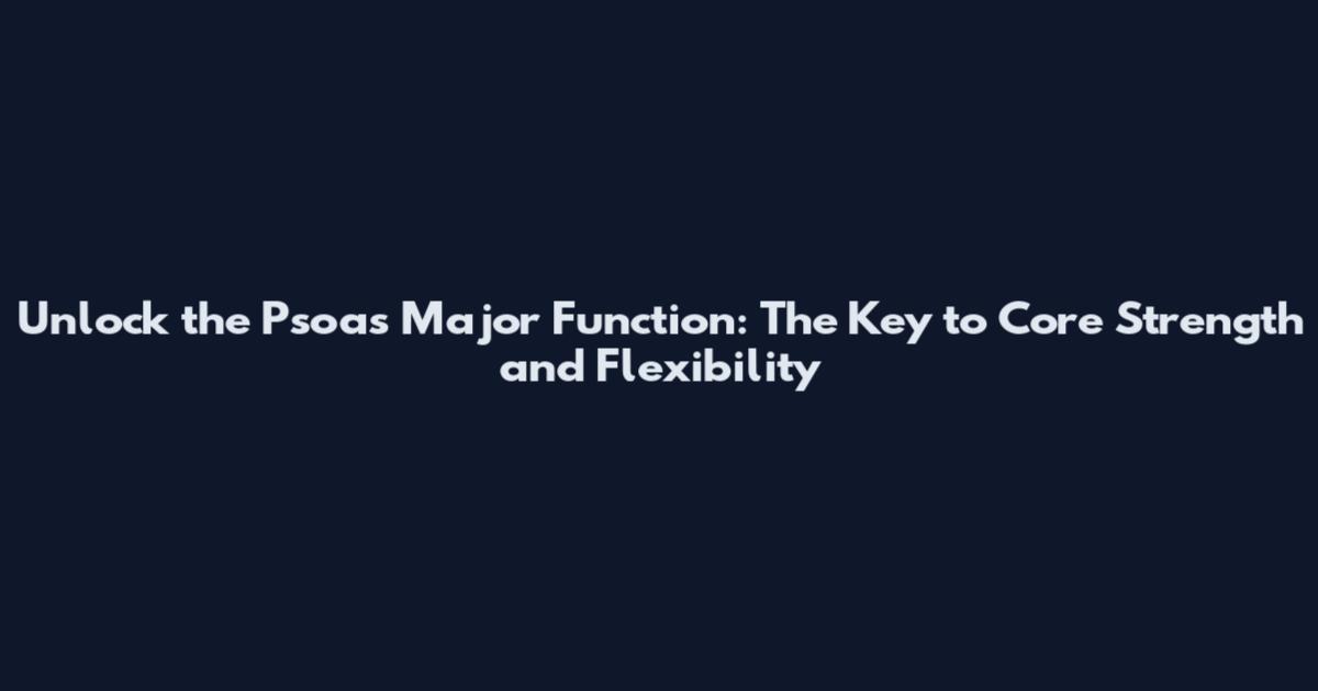 Unlock the Psoas Major Function: The Key to Core Strength and Flexibility